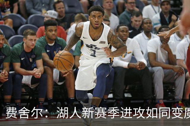 费舍尔：湖人新赛季进攻如同变魔术，难以捉摸！